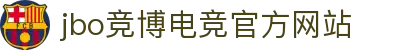 jbo竞博·(电竞)-为电子竞技而生,为荣耀而博